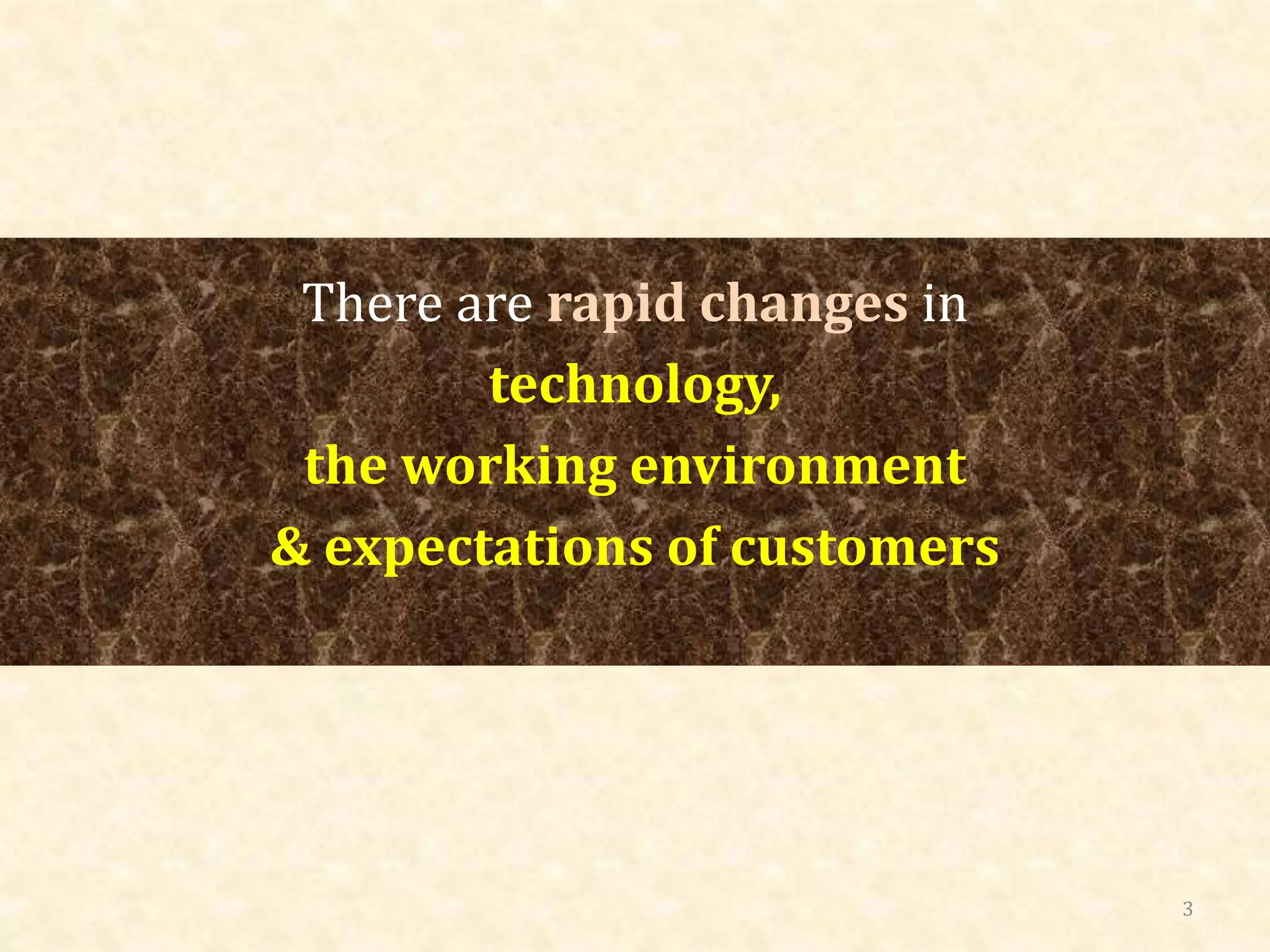 There are rapid changes in
technology,
the working environment
& expectations of customers
3
 