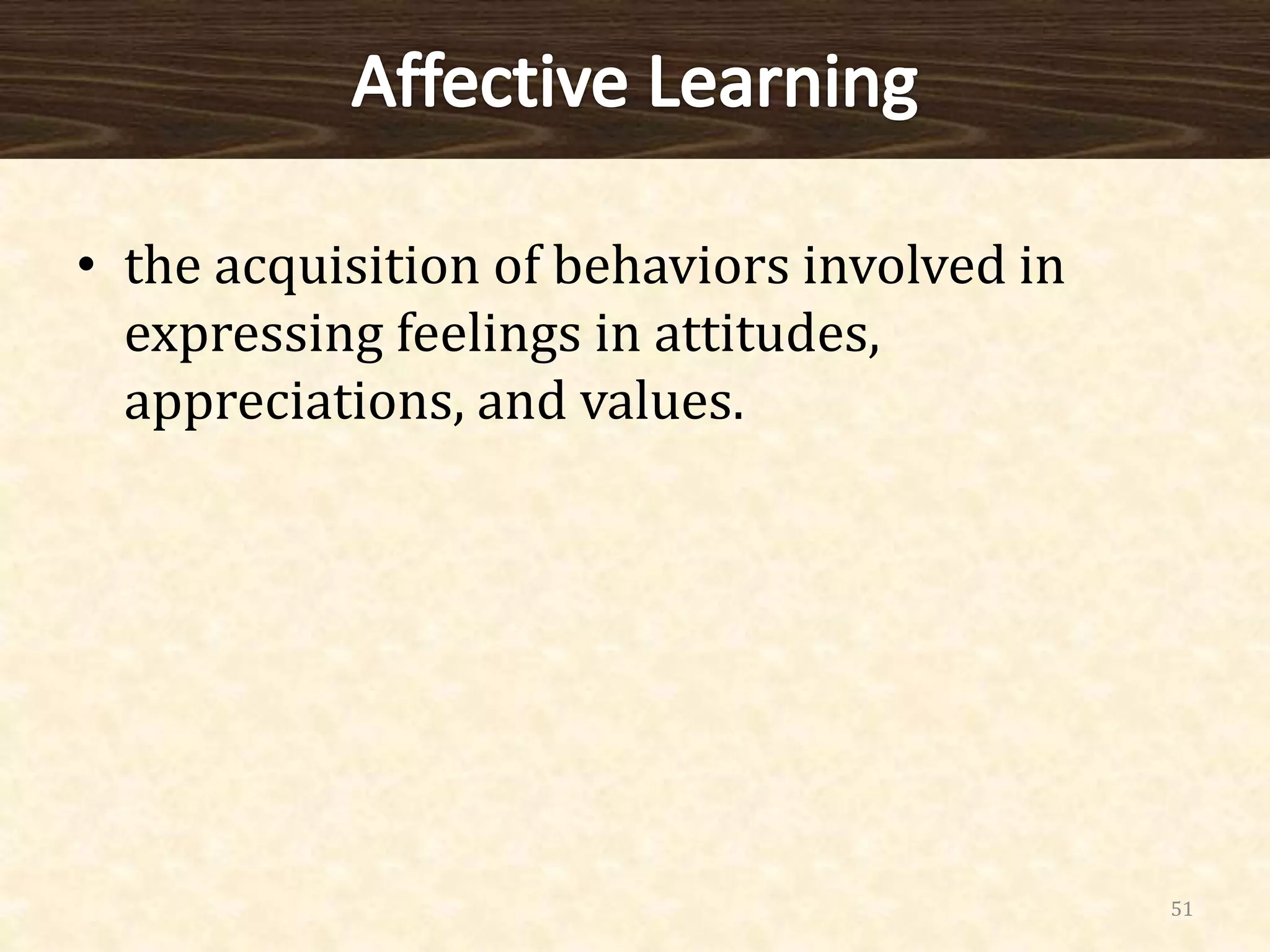 • the acquisition of behaviors involved in
expressing feelings in attitudes,
appreciations, and values.
51
 