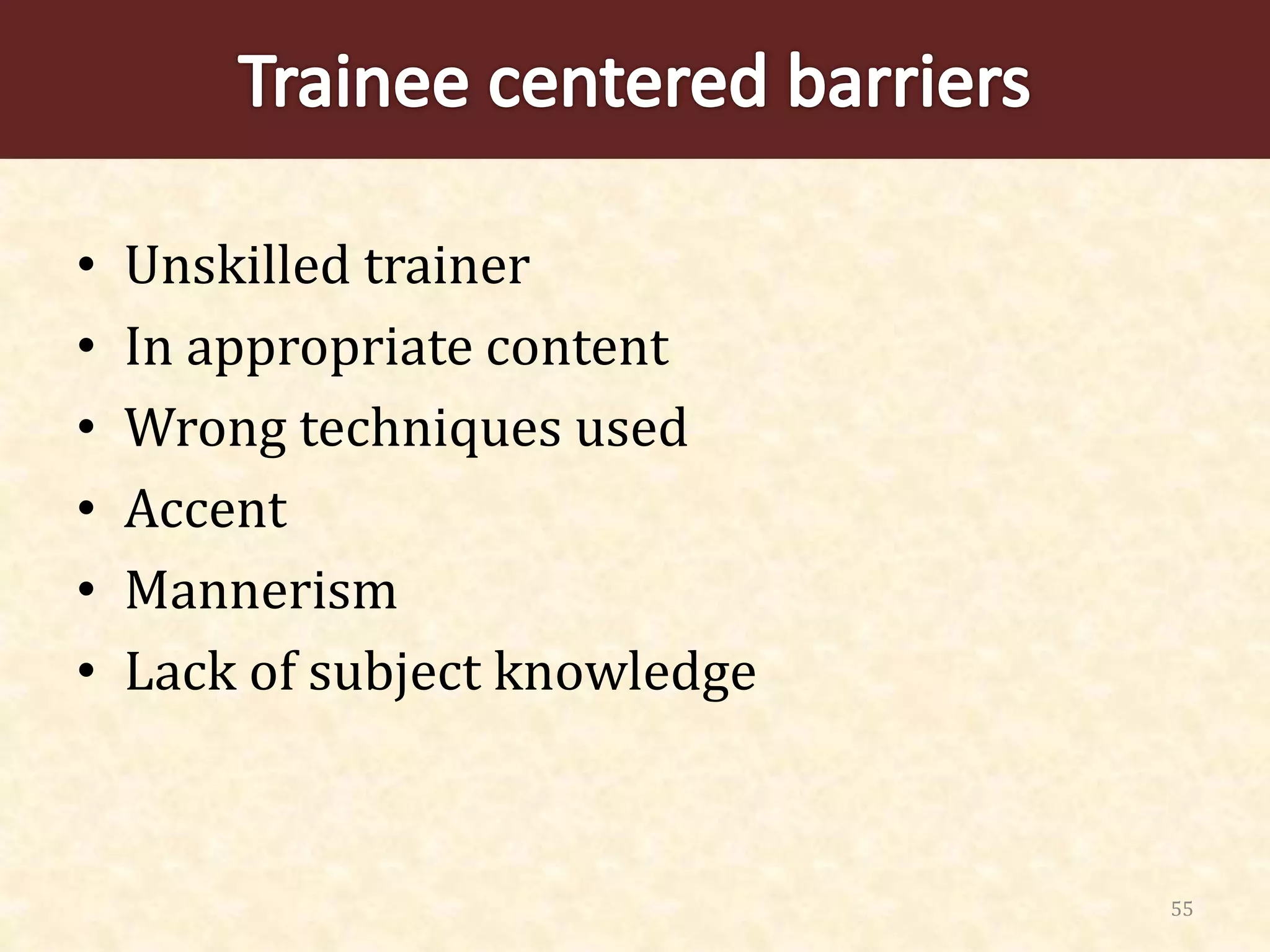 55
• Unskilled trainer
• In appropriate content
• Wrong techniques used
• Accent
• Mannerism
• Lack of subject knowledge
 