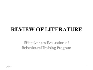 REVIEW OF LITERATURE
Effectiveness Evaluation of
Behavioural Training Program
4/2/2016 1
 
