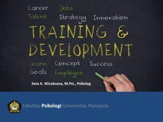 Training and Development
Fakultas Psikologi Universitas Pancasila
Seta A. Wicaksana, M.Psi., Psikolog
 