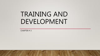TRAINING AND
DEVELOPMENT
CHAPTER # 3
 