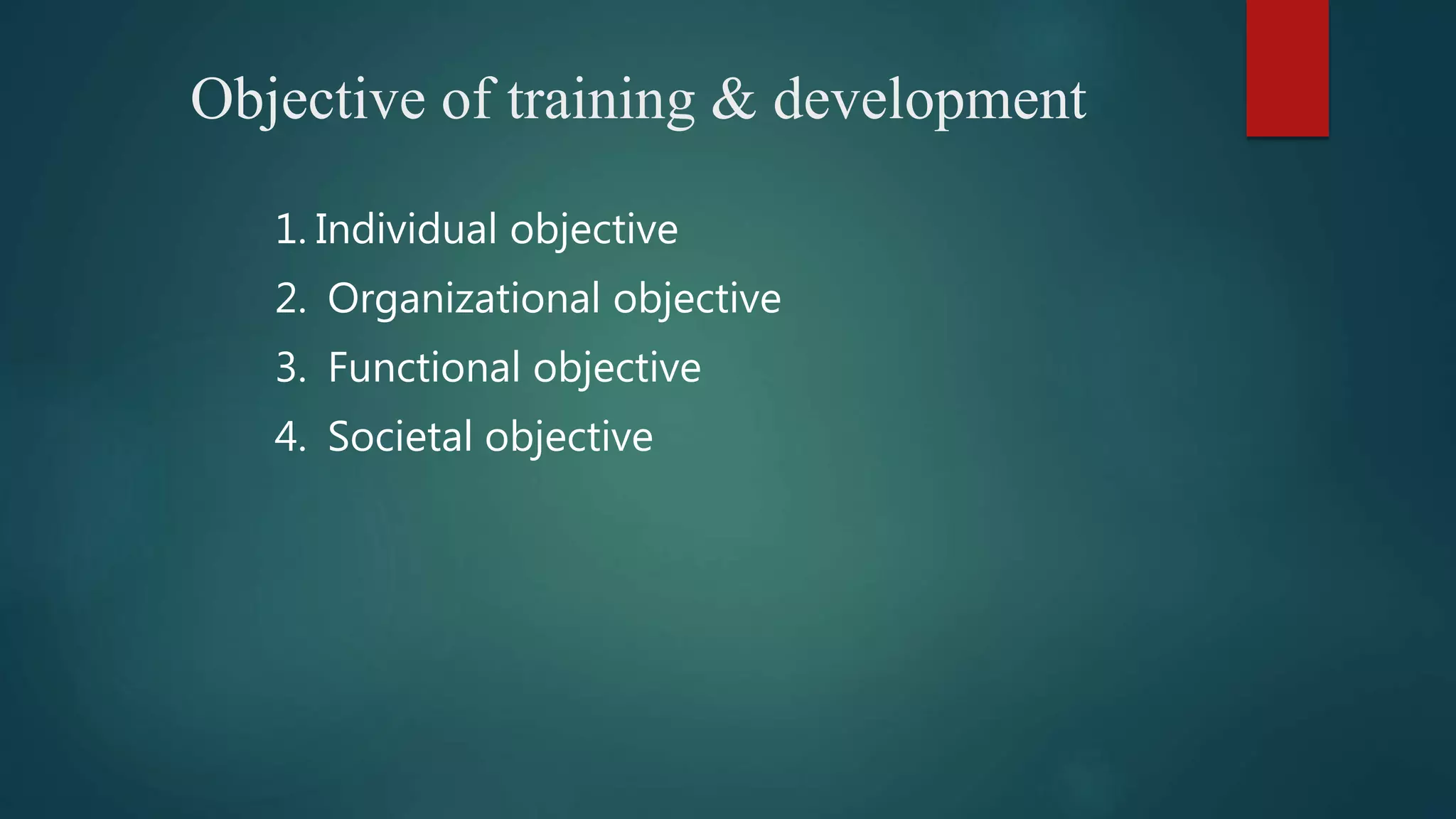 Objective of training & development
1. Individual objective
2. Organizational objective
3. Functional objective
4. Societal objective
 