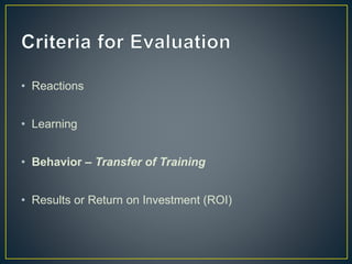 • Reactions
• Learning
• Behavior – Transfer of Training
• Results or Return on Investment (ROI)
 