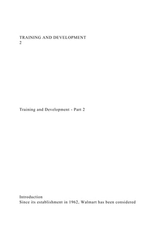 TRAINING AND DEVELOPMENT
2
Training and Development - Part 2
Introduction
Since its establishment in 1962, Walmart has been considered
 