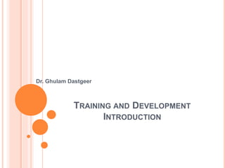 TRAINING AND DEVELOPMENT
INTRODUCTION
Dr. Ghulam Dastgeer
 