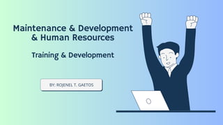BY: ROJENEL T. GAETOS
Maintenance & Development
& Human Resources
Training & Development
 
