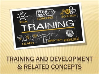 TRAINING AND DEVELOPMENT
& RELATED CONCEPTS 1
 