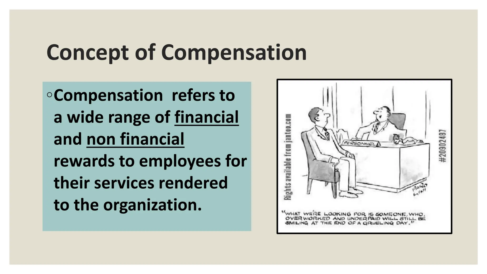 Concept of Compensation
◦Compensation refers to
a wide range of financial
and non financial
rewards to employees for
their services rendered
to the organization.
 