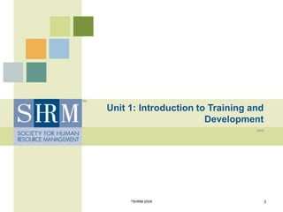 Unit 1: Introduction to Training and
Development
2009
©SHRM 2009 3
 