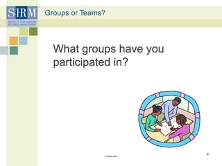 Groups or Teams?
What groups have you
participated in?
©SHRM 2009
8
 