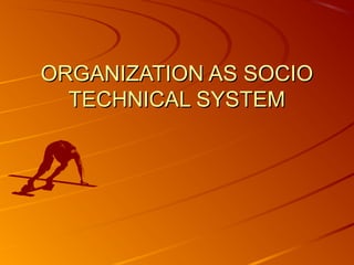 ORGANIZATION AS SOCIOORGANIZATION AS SOCIO
TECHNICAL SYSTEMTECHNICAL SYSTEM
 
