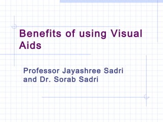 Benefits of using Visual
Aids
Professor Jayashree Sadri
and Dr. Sorab Sadri
 