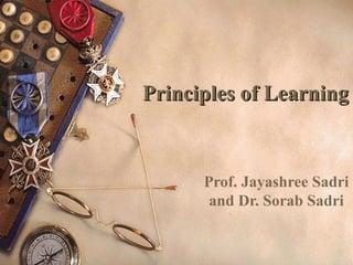 Principles of LearningPrinciples of Learning
Prof. Jayashree Sadri
and Dr. Sorab Sadri
 