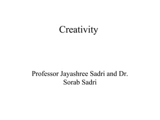 Creativity
Professor Jayashree Sadri and Dr.
Sorab Sadri
 