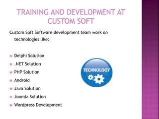 Custom Soft Software development team work on
technologies like:
 Delphi Solution
 .NET Solution
 PHP Solution
 Android
 Java Solution
 Joomla Solution
 Wordpress Development
 