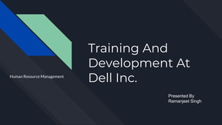 Training And
Development At
Dell Inc.Human Resource Management
Presented By
Ramanjeet Singh
 