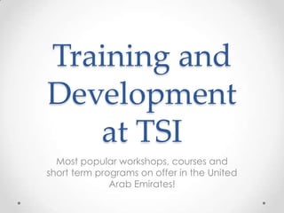 Training and
Development
at TSI
Most popular workshops, courses and
short term programs on offer in the United
Arab Emirates!
 