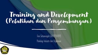 Training and Development
(Pelatihan dan Pengembangan)
Feni Setianingsih (6019210097)
Psikologi Industri dan Organisasi
 