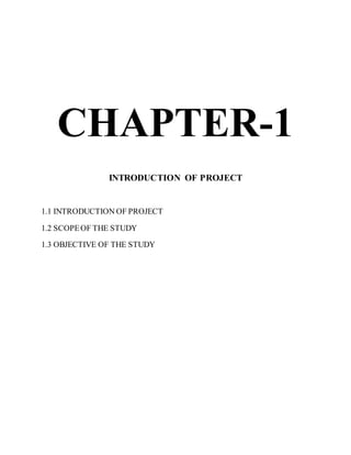 CHAPTER-1
INTRODUCTION OF PROJECT
1.1 INTRODUCTION OF PROJECT
1.2 SCOPEOF THE STUDY
1.3 OBJECTIVE OF THE STUDY
 