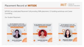 Placement Record at MITSDE
MITSDE has a dedicated Placement Cell providing 100% placement, CV building workshops and Career
Counseling.
Our Student Placement :
 