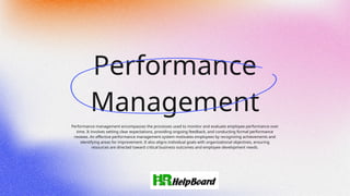 Performance
Management
Performance management encompasses the processes used to monitor and evaluate employee performance over
time. It involves setting clear expectations, providing ongoing feedback, and conducting formal performance
reviews. An effective performance management system motivates employees by recognizing achievements and
identifying areas for improvement. It also aligns individual goals with organizational objectives, ensuring
resources are directed toward critical business outcomes and employee development needs.
 