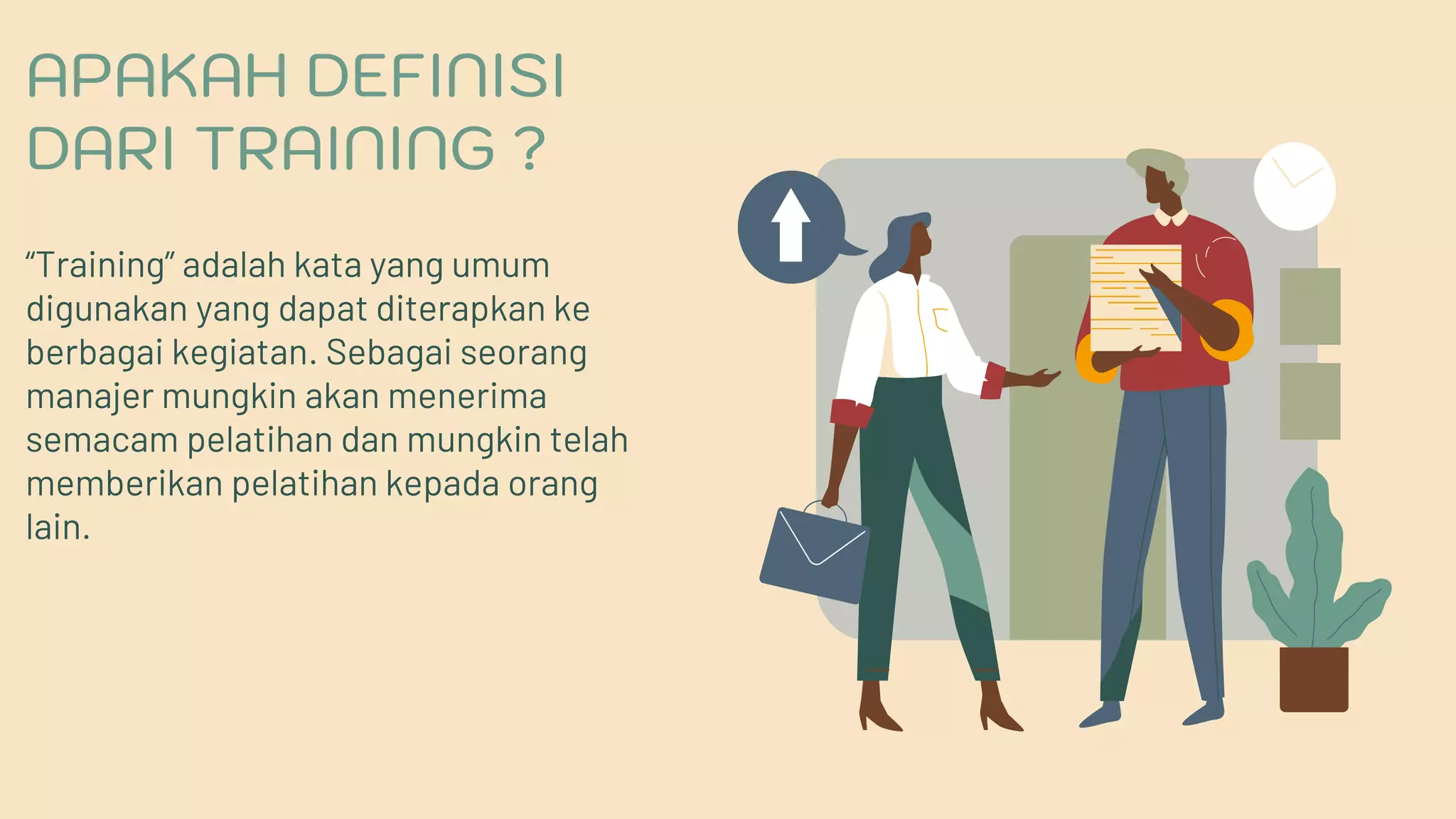 APAKAH DEFINISI
DARI TRAINING ?
“Training” adalah kata yang umum
digunakan yang dapat diterapkan ke
berbagai kegiatan. Sebagai seorang
manajer mungkin akan menerima
semacam pelatihan dan mungkin telah
memberikan pelatihan kepada orang
lain.
 
