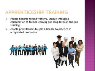 People become skilled workers, usually through a
combination of formal learning and long-term on-the-job
training
 enable practitioners to gain a license to practice in
a regulated profession
 
