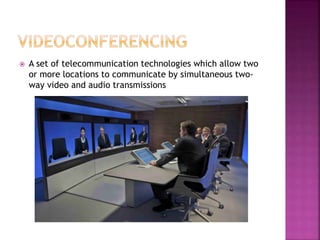  A set of telecommunication technologies which allow two
or more locations to communicate by simultaneous two-
way video and audio transmissions
 