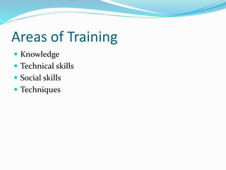 Areas of Training
 Knowledge
 Technical skills
 Social skills
 Techniques
 