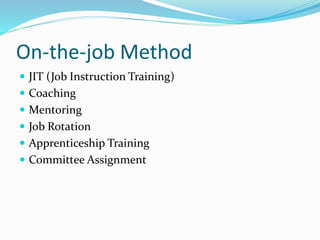On-the-job Method
 JIT (Job Instruction Training)
 Coaching
 Mentoring
 Job Rotation
 Apprenticeship Training
 Committee Assignment
 