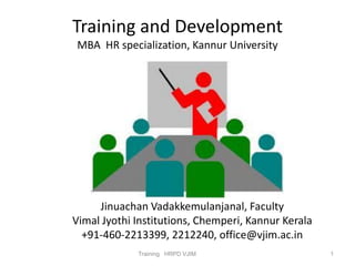 Training and Development MBA HR specialization, KannurUniversity 
1 
Training HRPD VJIM 
Jinuachan Vadakkemulanjanal, Faculty 
Vimal Jyothi Institutions, Chemperi, KannurKerala 
+91-460-2213399, 2212240, office@vjim.ac.in  