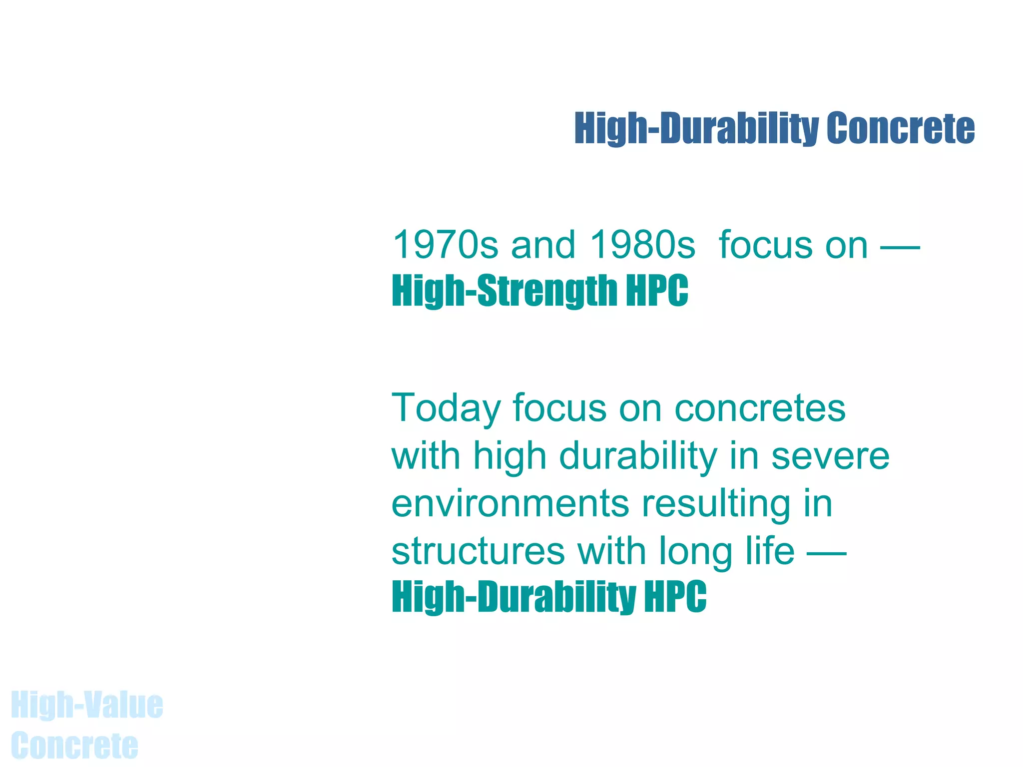 High-Value
Concrete
High-Durability Concrete
1970s and 1980s focus on —
High-Strength HPC
Today focus on concretes
with high durability in severe
environments resulting in
structures with long life —
High-Durability HPC
 