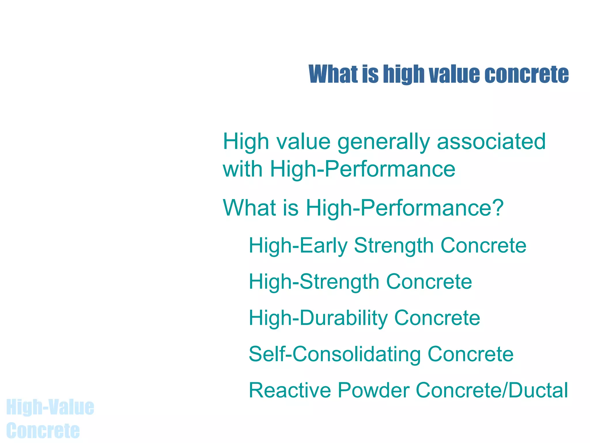 High-Value
Concrete
High value generally associated
with High-Performance
What is High-Performance?
High-Early Strength Concrete
High-Strength Concrete
High-Durability Concrete
Self-Consolidating Concrete
Reactive Powder Concrete/Ductal
What is high value concrete
 