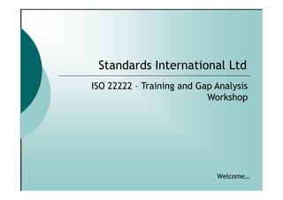 Standards International Ltd
ISO 22222 – Training and Gap Analysis
                           Workshop




                             Welcome…
 