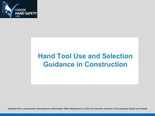 Hand Tool Use and Selection
Guidance in Construction
Adapted from a presentation developed by Washington State Department of Labor & Industries, Division of Occupational Safety and Health
 