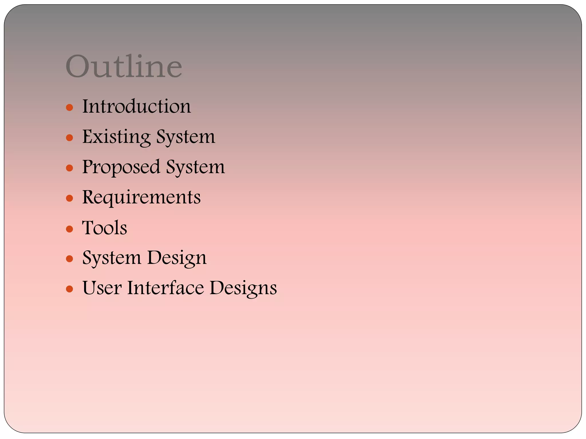 Outline
 Introduction
 Existing System
 Proposed System
 Requirements
 Tools
 System Design
 User Interface Designs
 