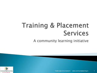 A community learning initiative




            Twitter @communitylearni   www.communitylearning.in   1
 