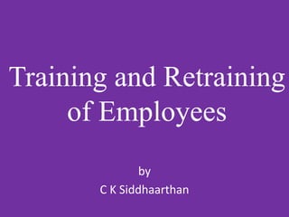 Training and Retraining
of Employees
by
C K Siddhaarthan
 