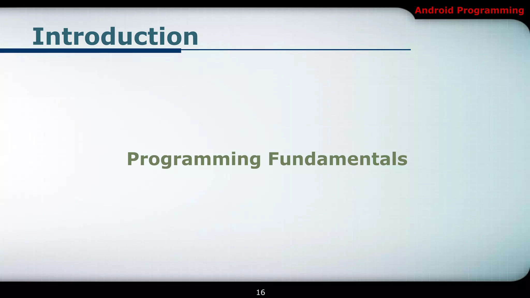Android Programming


Introduction




      Programming Fundamentals




                 16
 
