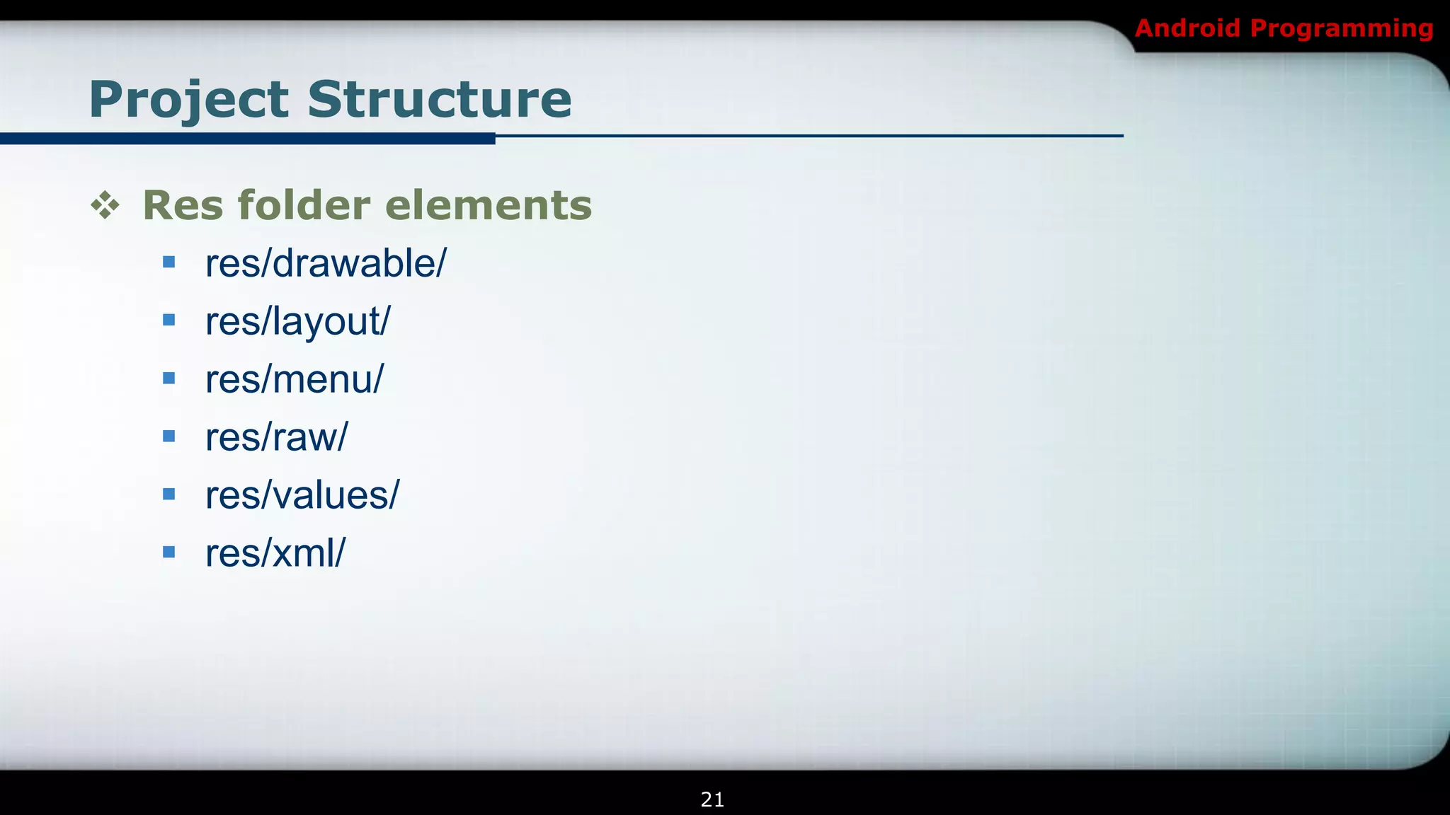 Android Programming


Project Structure

 Res folder elements
    res/drawable/
    res/layout/
    res/menu/
    res/raw/
    res/values/
    res/xml/




                        21
 