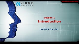 Android Programming




   Lesson 1
Introduction

 NGUYEN The Linh
 