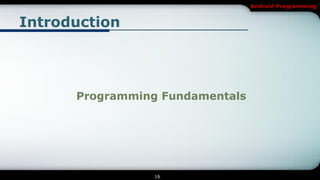 Android Programming


Introduction




      Programming Fundamentals




                 16
 