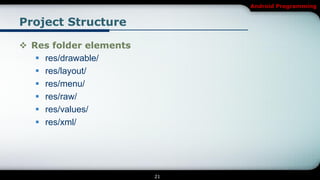 Android Programming


Project Structure

 Res folder elements
    res/drawable/
    res/layout/
    res/menu/
    res/raw/
    res/values/
    res/xml/




                        21
 