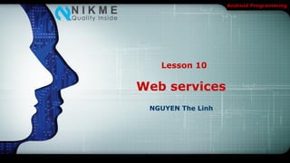 Android Programming




   Lesson 10

Web services
 NGUYEN The Linh
 