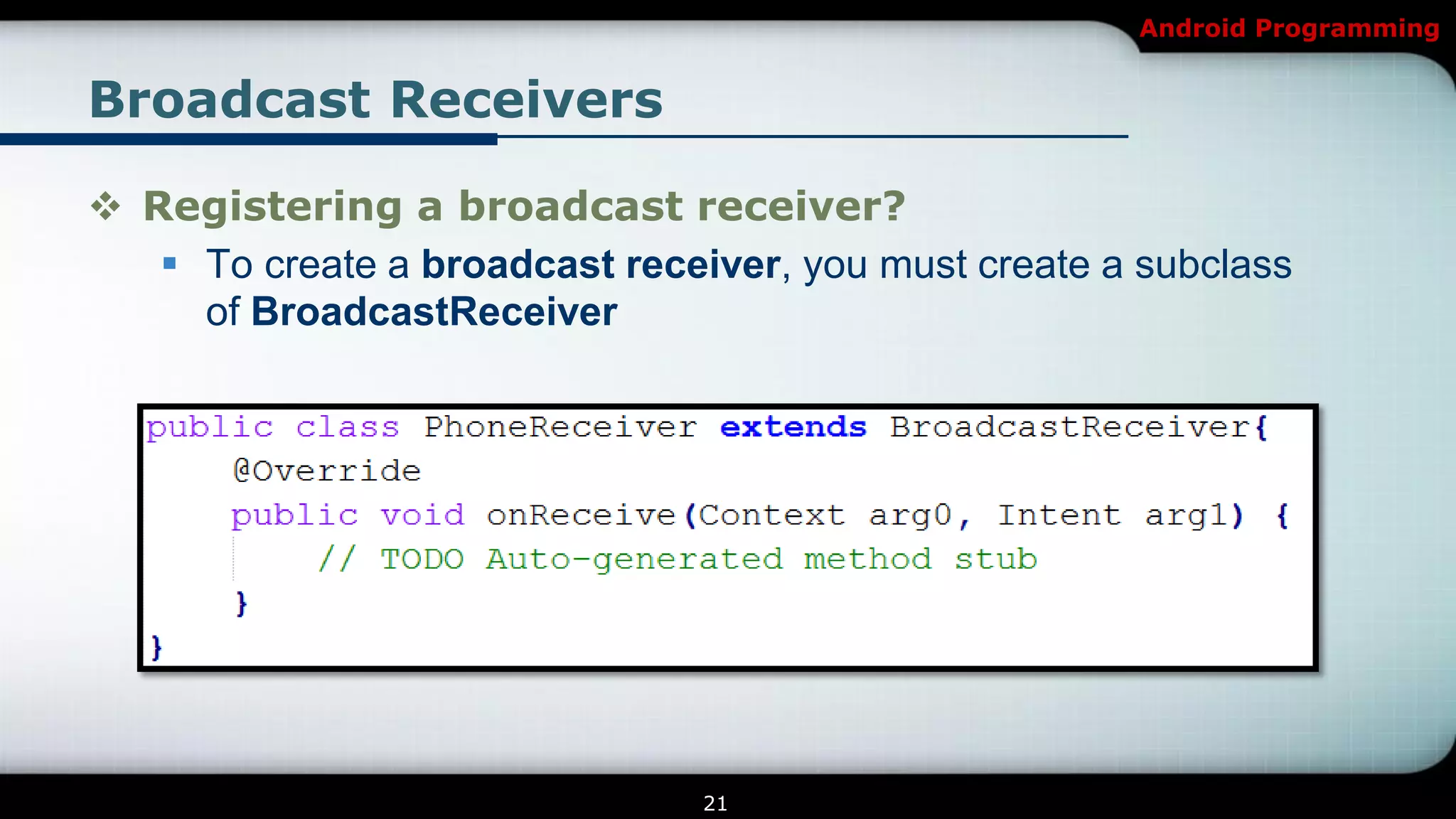 Android Programming


Broadcast Receivers

 Registering a broadcast receiver?
    To create a broadcast receiver, you must create a subclass
     of BroadcastReceiver




                                21
 