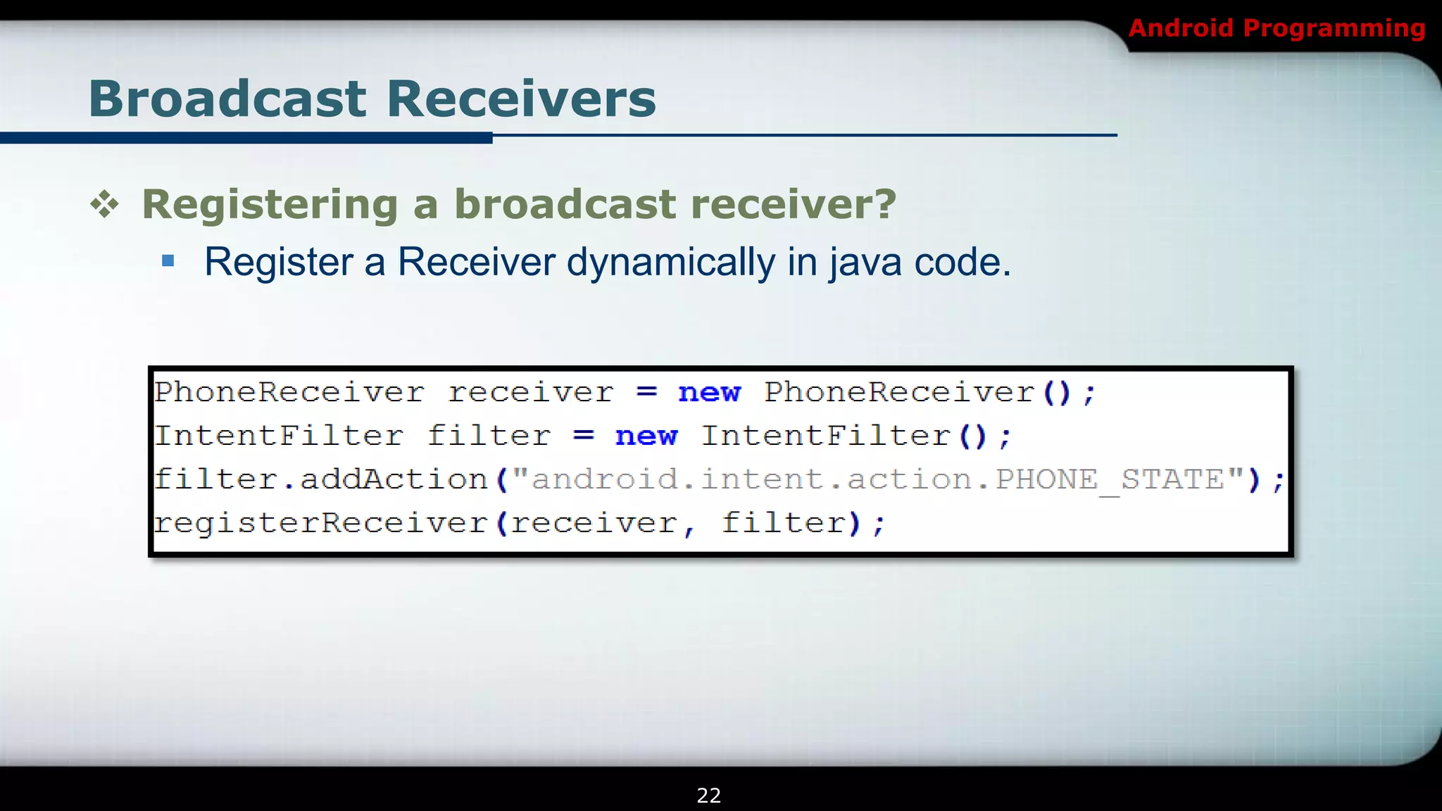 Android Programming


Broadcast Receivers

 Registering a broadcast receiver?
    Register a Receiver dynamically in java code.




                                22
 