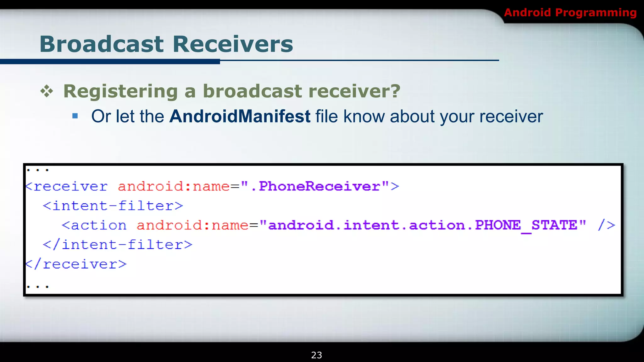 Android Programming


Broadcast Receivers

 Registering a broadcast receiver?
    Or let the AndroidManifest file know about your receiver




                                23
 