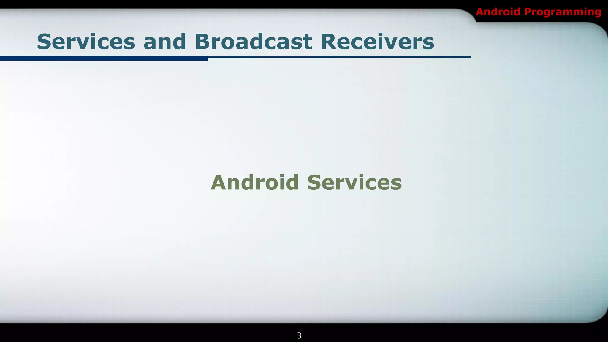 Android Programming


Services and Broadcast Receivers




             Android Services




                    3
 
