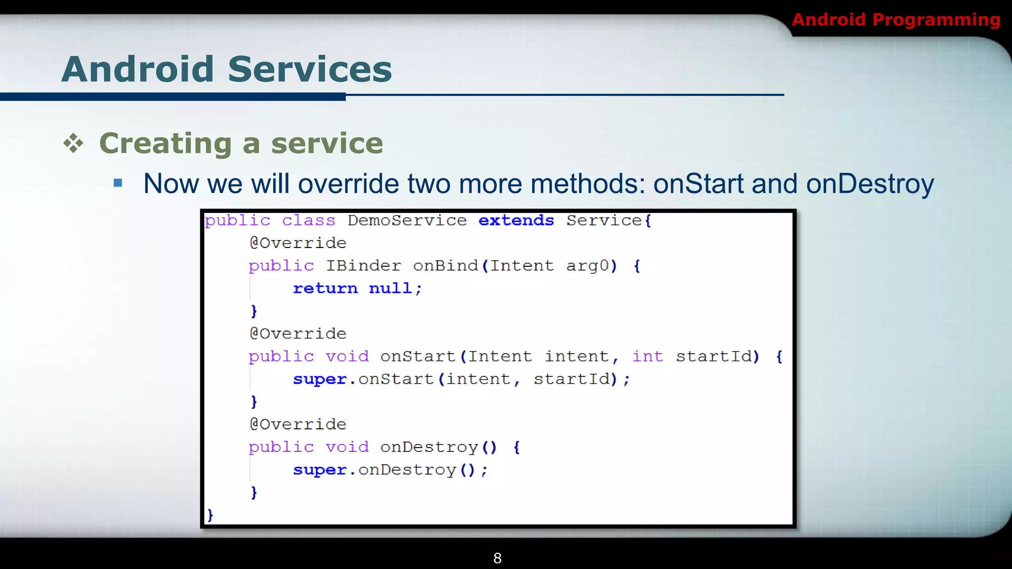 Android Programming


Android Services

 Creating a service
    Now we will override two more methods: onStart and onDestroy




                                8
 